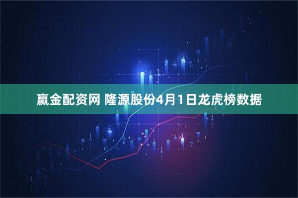 赢金配资网 隆源股份4月1日龙虎榜数据