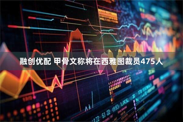 融创优配 甲骨文称将在西雅图裁员475人