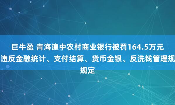 巨牛盈 青海湟中农村商业银行被罚164.5万元：违反金融统计、支付结算、货币金银、反洗钱管理规定